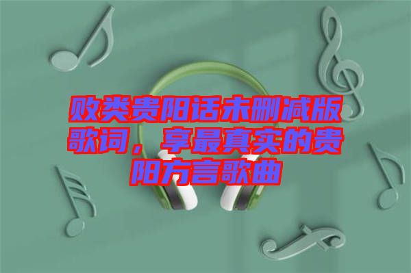 敗類貴陽話未刪減版歌詞，享最真實(shí)的貴陽方言歌曲