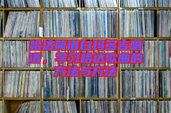 哈達簡譜白瑪多吉唱譜，學習哈達歌曲的方法與方法