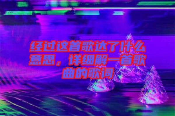 經(jīng)過這首歌達了什么意思，詳細解一首歌曲的歌詞