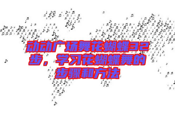 動動廣場舞花蝴蝶32步，學(xué)習(xí)花蝴蝶舞的步驟和方法