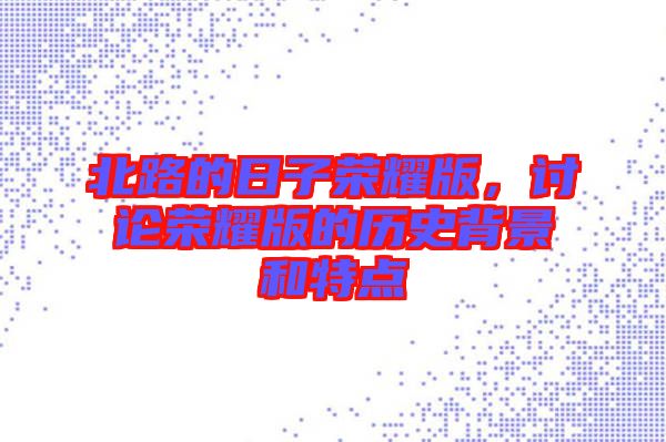 北路的日子榮耀版，討論榮耀版的歷史背景和特點