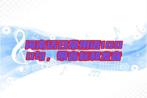 閩南話日常用語1000句，帶音標(biāo)和發(fā)音