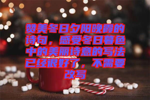 贊美冬日夕陽(yáng)晚霞的詩(shī)句，感受冬日暮色中的美麗詩(shī)意的寫(xiě)法已經(jīng)很好了，不需要改寫(xiě)