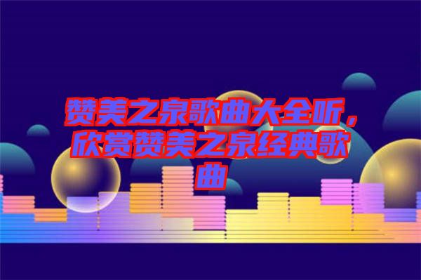 贊美之泉歌曲大全聽，欣賞贊美之泉經(jīng)典歌曲
