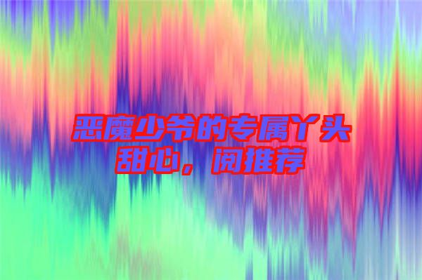 惡魔少爺?shù)膶傺绢^甜心，閱推薦