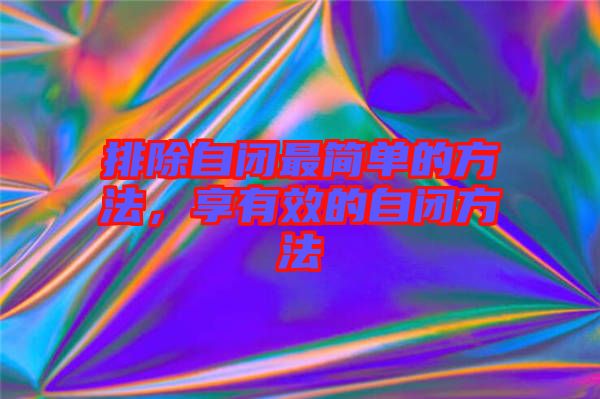 排除自閉最簡單的方法，享有效的自閉方法