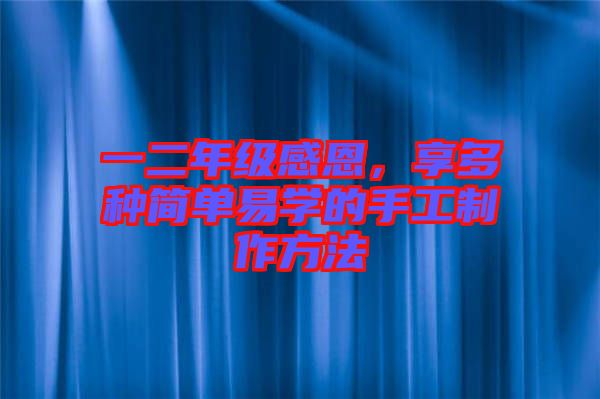 一二年級感恩，享多種簡單易學(xué)的手工制作方法