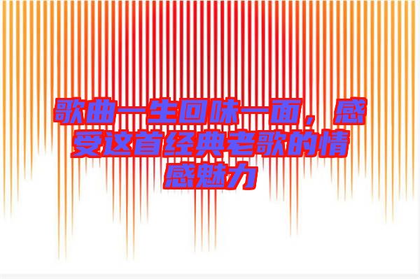 歌曲一生回味一面，感受這首經(jīng)典老歌的情感魅力