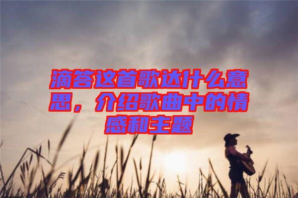 滴答這首歌達(dá)什么意思，介紹歌曲中的情感和主題