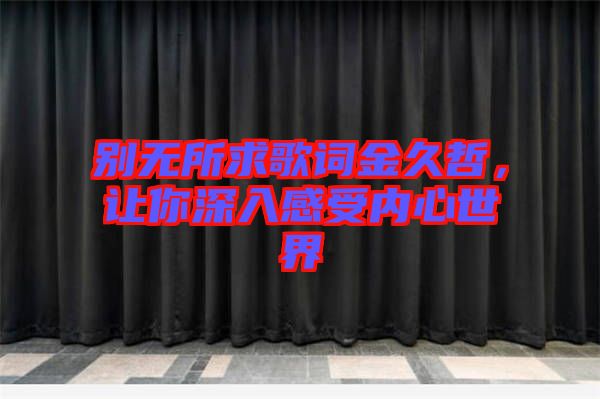 別無(wú)所求歌詞金久哲，讓你深入感受內(nèi)心世界
