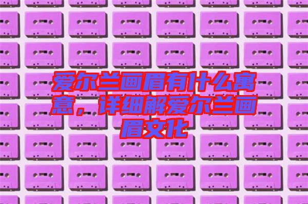 愛(ài)爾蘭畫(huà)眉有什么寓意，詳細(xì)解愛(ài)爾蘭畫(huà)眉文化
