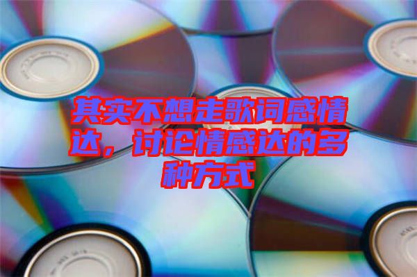 其實(shí)不想走歌詞感情達(dá)，討論情感達(dá)的多種方式