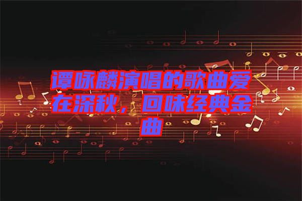 譚詠麟演唱的歌曲愛在深秋，回味經(jīng)典金曲