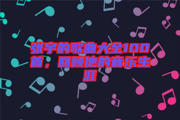 張宇的歌曲大全100首，回顧他的音樂生涯