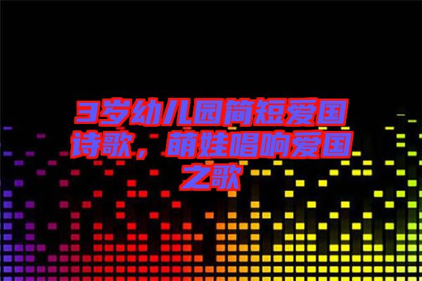 3歲幼兒園簡(jiǎn)短愛(ài)國(guó)詩(shī)歌，萌娃唱響愛(ài)國(guó)之歌