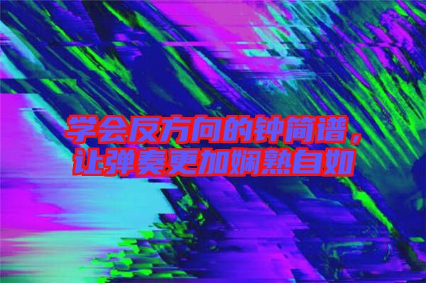 學會反方向的鐘簡譜，讓彈奏更加嫻熟自如