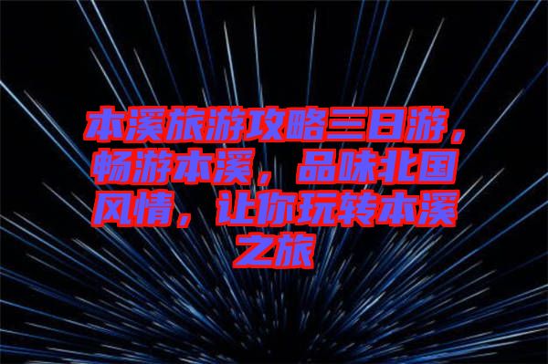 本溪旅游攻略三日游，暢游本溪，品味北國(guó)風(fēng)情，讓你玩轉(zhuǎn)本溪之旅