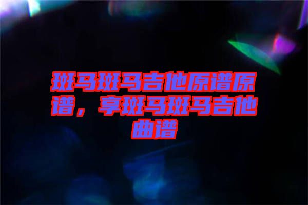 斑馬斑馬吉他原譜原譜，享斑馬斑馬吉他曲譜