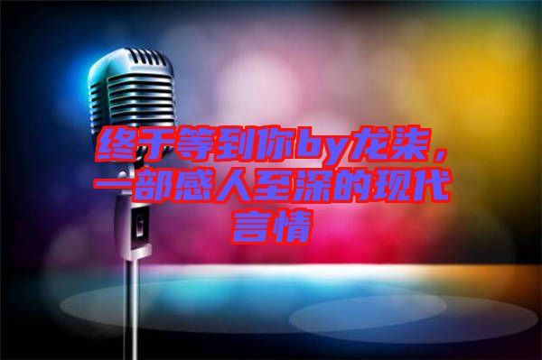 終于等到你by龍柒，一部感人至深的現(xiàn)代言情