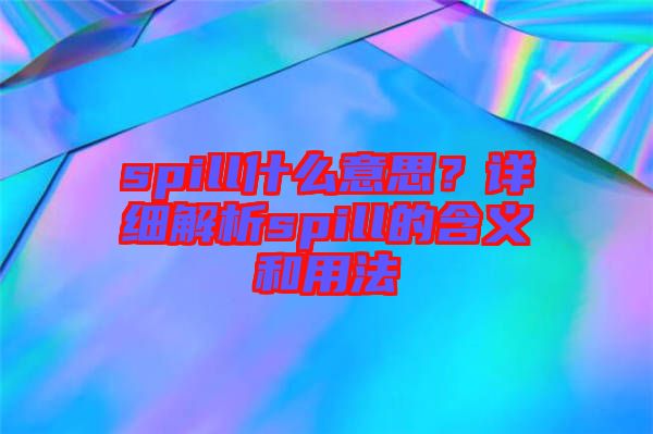 spill什么意思？詳細解析spill的含義和用法