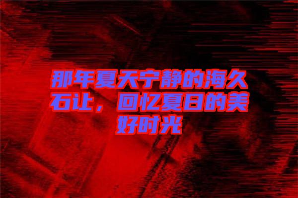 那年夏天寧靜的海久石讓，回憶夏日的美好時(shí)光