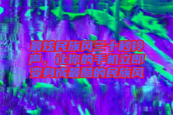 最炫民族風(fēng)三十秒鈴聲，讓你的手機(jī)立即變身成最酷的民族風(fēng)