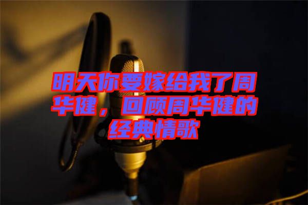 明天你要嫁給我了周華健，回顧周華健的經(jīng)典情歌