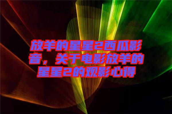 放羊的星星2西瓜影音，關(guān)于電影放羊的星星2的觀影心得