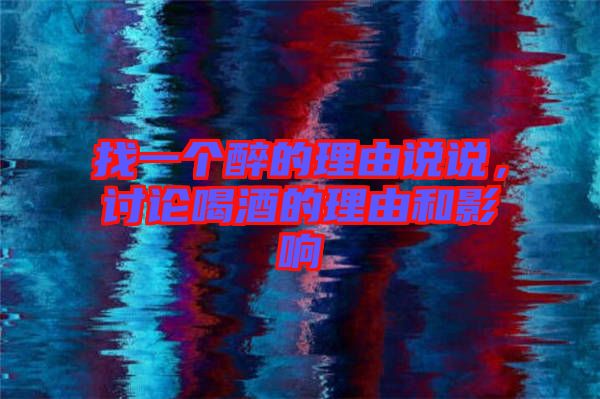 找一個(gè)醉的理由說(shuō)說(shuō)，討論喝酒的理由和影響