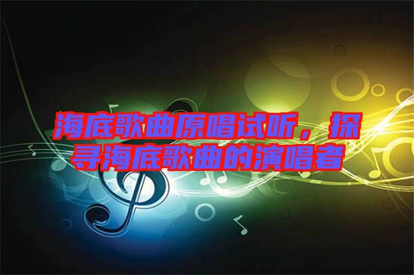 海底歌曲原唱試聽，探尋海底歌曲的演唱者