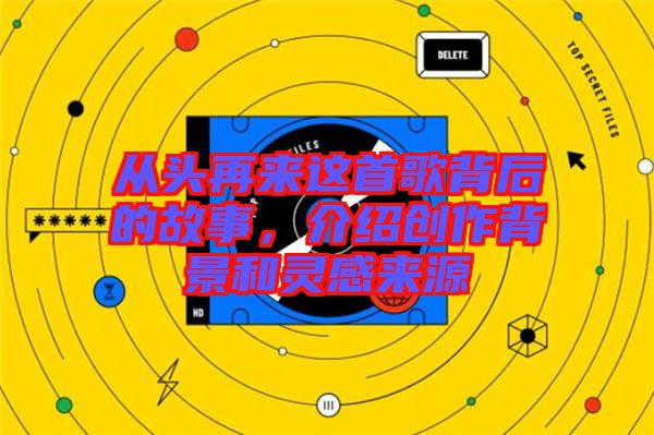 從頭再來這首歌背后的故事，介紹創(chuàng)作背景和靈感來源