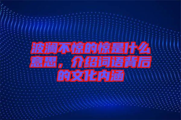 波瀾不驚的驚是什么意思，介紹詞語背后的文化內(nèi)涵