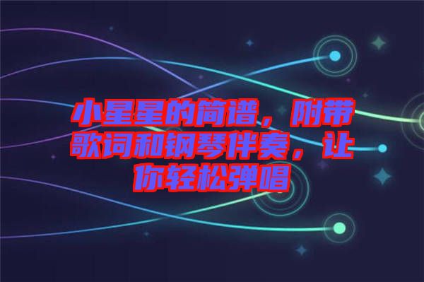 小星星的簡譜，附帶歌詞和鋼琴伴奏，讓你輕松彈唱