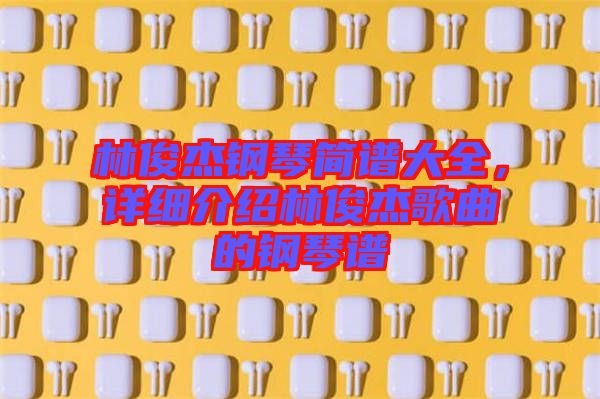 林俊杰鋼琴簡譜大全，詳細介紹林俊杰歌曲的鋼琴譜