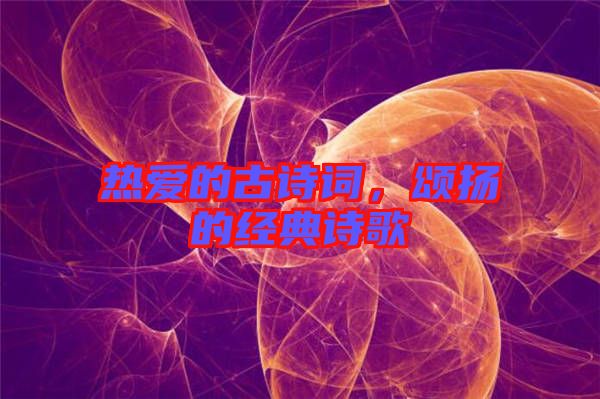 熱愛的古詩詞，頌揚的經(jīng)典詩歌