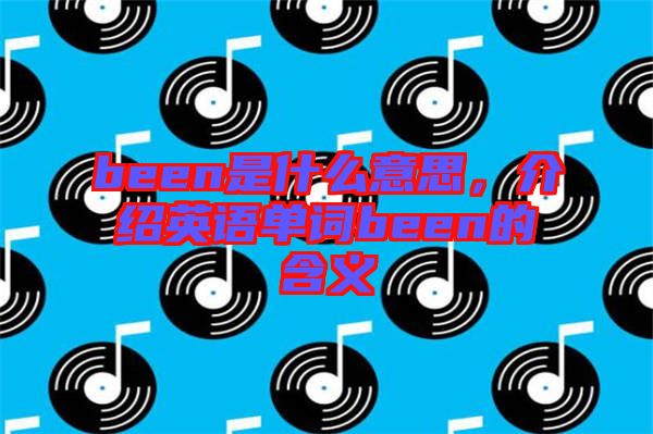 been是什么意思，介紹英語(yǔ)單詞been的含義