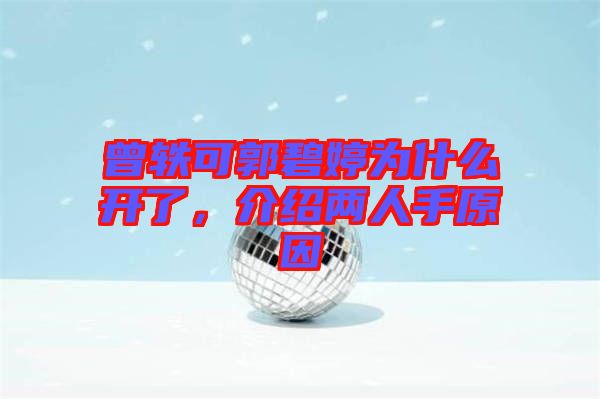 曾軼可郭碧婷為什么開(kāi)了，介紹兩人手原因