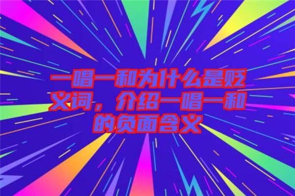 一唱一和為什么是貶義詞，介紹一唱一和的負(fù)面含義