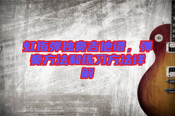 虹指彈獨(dú)奏吉他譜，彈奏方法和練習(xí)方法詳解