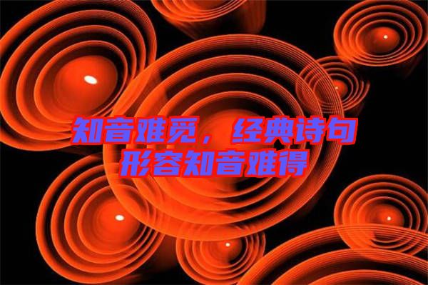 知音難覓，經(jīng)典詩(shī)句形容知音難得