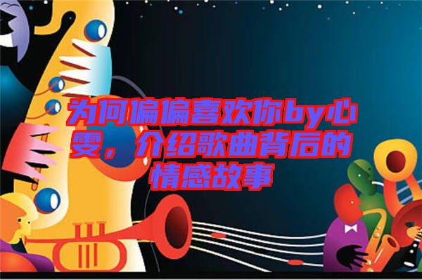 為何偏偏喜歡你by心雯，介紹歌曲背后的情感故事