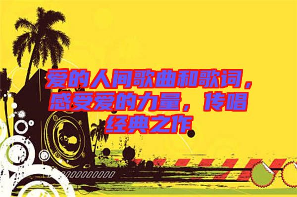 愛的人間歌曲和歌詞，感受愛的力量，傳唱經(jīng)典之作