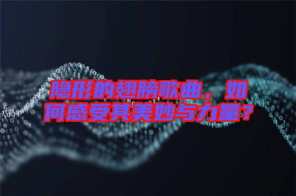 隱形的翅膀歌曲，如何感受其美妙與力量？