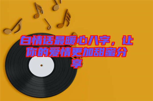白情話最暖心八字，讓你的愛(ài)情更加甜蜜分享