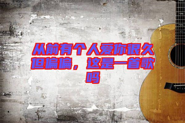 從前有個(gè)人愛(ài)你很久但偏偏，這是一首歌嗎
