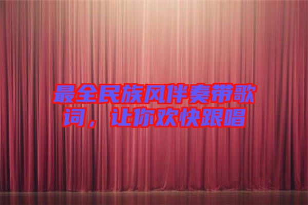 最全民族風(fēng)伴奏帶歌詞，讓你歡快跟唱