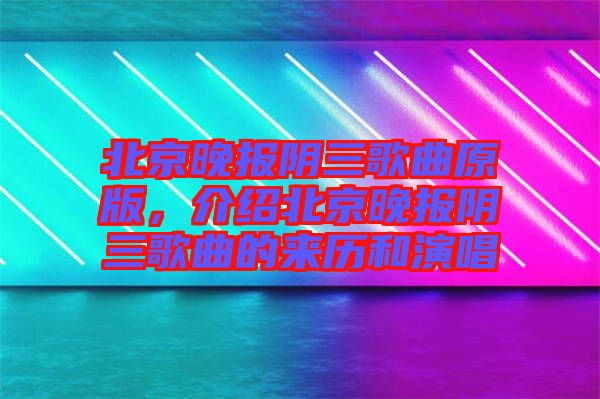 北京晚報(bào)陰三歌曲原版，介紹北京晚報(bào)陰三歌曲的來歷和演唱