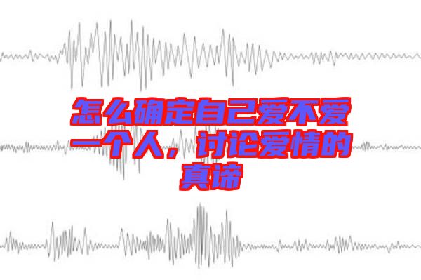 怎么確定自己愛不愛一個人，討論愛情的真諦