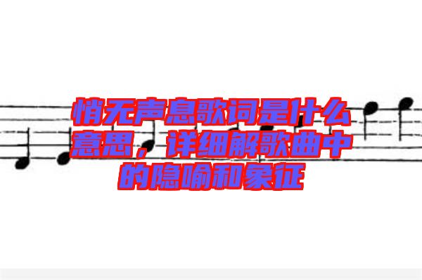 悄無聲息歌詞是什么意思，詳細(xì)解歌曲中的隱喻和象征