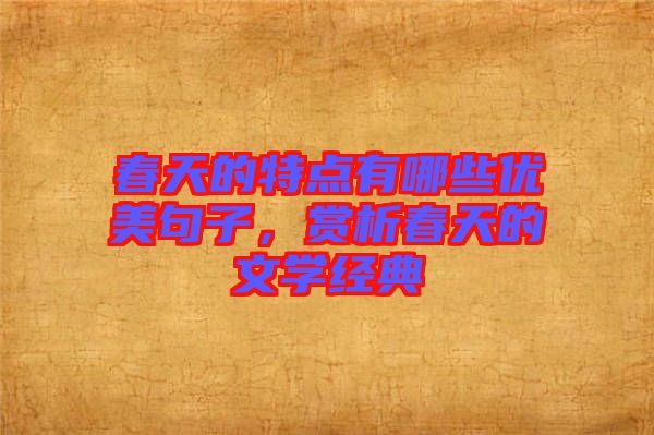 春天的特點有哪些優(yōu)美句子，賞析春天的文學(xué)經(jīng)典
